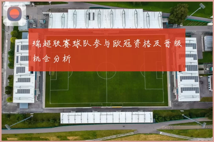 瑞超联赛球队参与欧冠资格及晋级机会分析