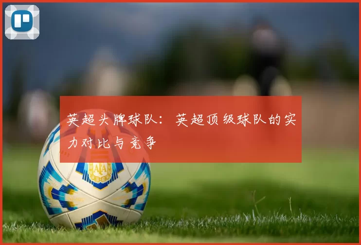 英超头牌球队：英超顶级球队的实力对比与竞争