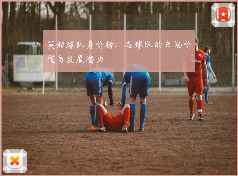 英超球队身价榜：各球队的市场价值与发展潜力
