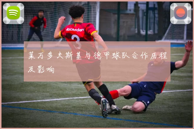 莱万多夫斯基与德甲球队合作历程及影响